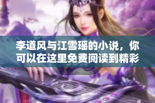 李道风与江雪瑶的小说，你可以在这里免费阅读到精彩内容！