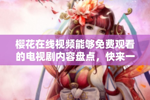 樱花在线视频能够免费观看的电视剧内容盘点，快来一起享受精彩剧集吧
