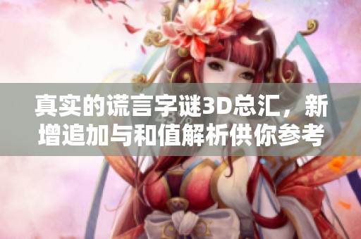 真实的谎言**3D总汇，新增追加与和值解析供你参考