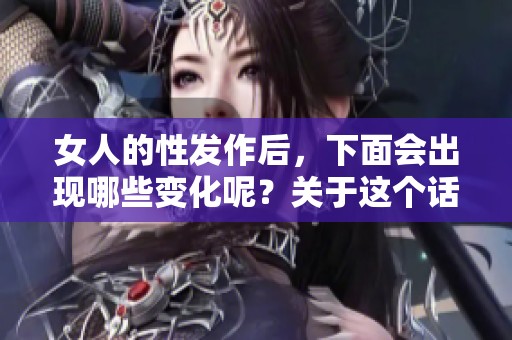 女人的性发作后，下面会出现哪些变化呢？关于这个话题值得关注。