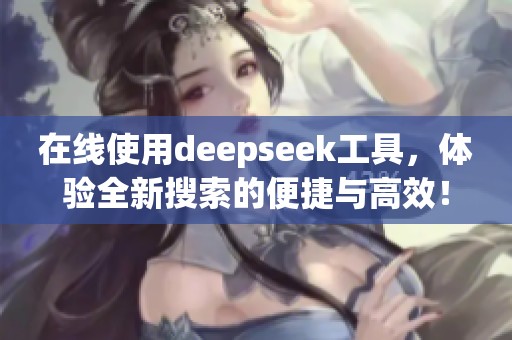 在线使用deepseek工具，体验全新搜索的便捷与高效！