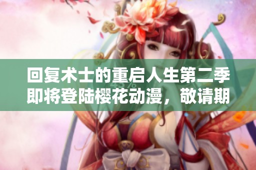 回复术士的重启人生第二季即将登陆樱花动漫，敬请期待精彩内容！