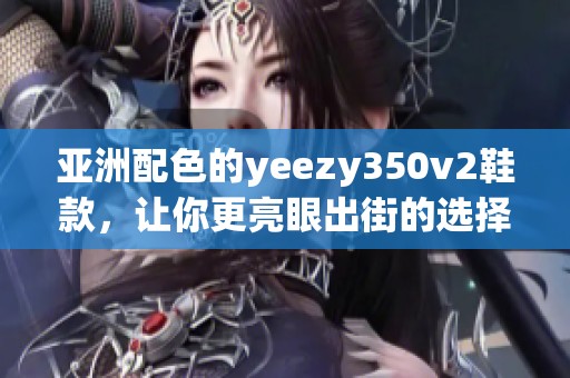 亚洲配色的yeezy350v2鞋款，让你更亮眼出街的选择