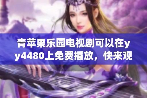 青苹果乐园电视剧可以在yy4480上免费播放，快来观看吧