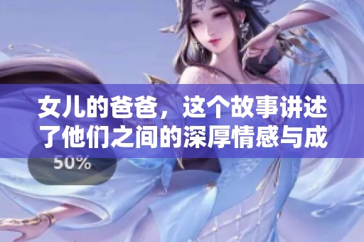 女儿的爸爸，这个故事讲述了他们之间的深厚情感与成长历程