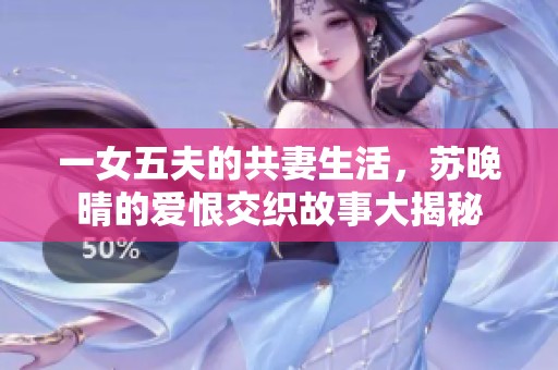 一女五夫的共妻生活，苏晚晴的爱恨交织故事大揭秘