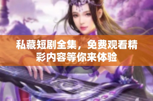私藏短剧全集，免费观看精彩内容等你来体验
