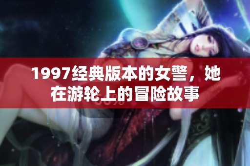 1997经典版本的女警，她在游轮上的冒险故事