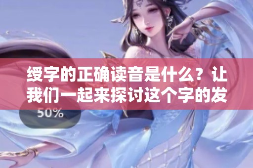 绶字的正确读音是什么？让我们一起来探讨这个字的发音方式。