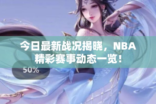 今日最新战况揭晓，NBA精彩赛事动态一览！