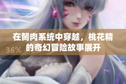 在胬肉系统中穿越，桃花精的奇幻冒险故事展开