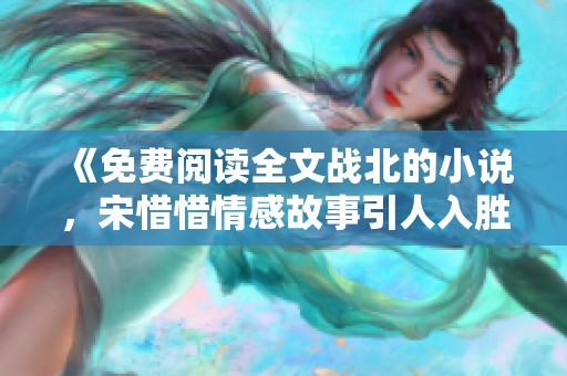 《免费阅读全文战北的小说，宋惜惜情感故事引人入胜》