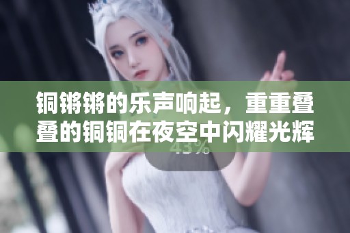 铜锵锵的乐声响起，重重叠叠的铜铜在夜空中闪耀光辉