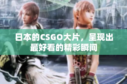 日本的CSGO大片，呈现出最好看的精彩瞬间