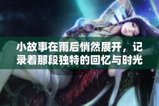 小故事在雨后悄然展开，记录着那段独特的回忆与时光