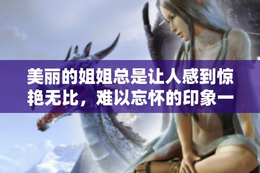 美丽的姐姐总是让人感到惊艳无比，难以忘怀的印象一直留在心间