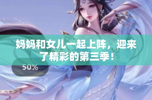 妈妈和女儿一起上阵，迎来了精彩的第三季！