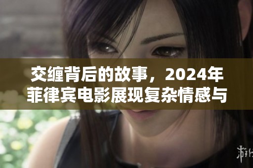 交缠背后的故事，2024年菲律宾电影展现复杂情感与命运交织