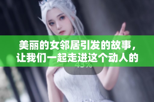 美丽的女邻居引发的故事，让我们一起走进这个动人的世界