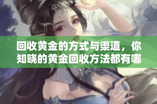 回收黄金的方式与渠道，你知晓的黄金回收方法都有哪些呢