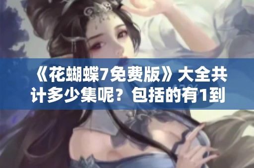 《花蝴蝶7免费版》大全共计多少集呢？包括的有1到8集。