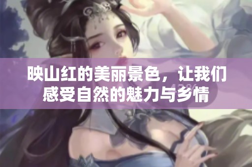 映山红的美丽景色，让我们感受自然的魅力与乡情
