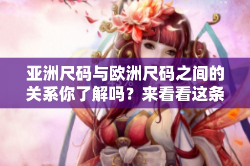 亚洲尺码与欧洲尺码之间的关系你了解吗？来看看这条专线的信息吧！