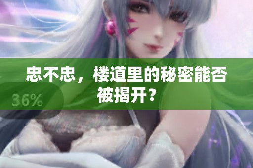 忠不忠，楼道里的秘密能否被揭开？