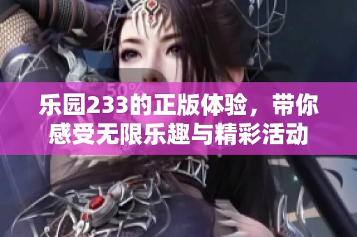 乐园233的正版体验，带你感受无限乐趣与精彩活动
