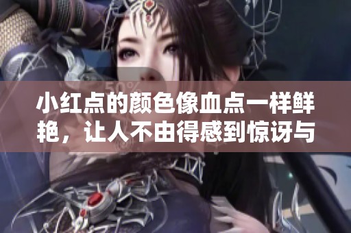 小红点的颜色像血点一样鲜艳，让人不由得感到惊讶与好奇。