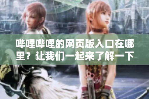 哔哩哔哩的网页版入口在哪里？让我们一起来了解一下！