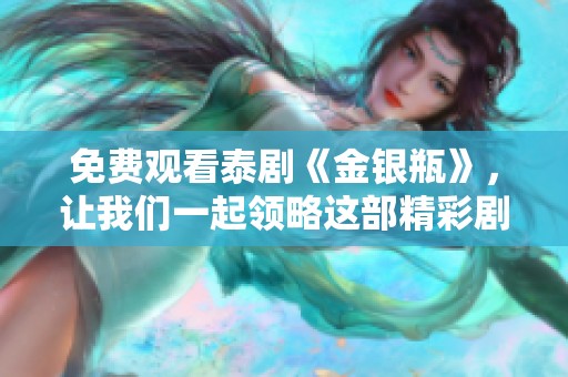 免费观看泰剧《金银瓶》，让我们一起领略这部精彩剧作的魅力吧