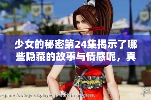 少女的秘密第24集揭示了哪些隐藏的故事与情感呢，真相即将浮出水面！