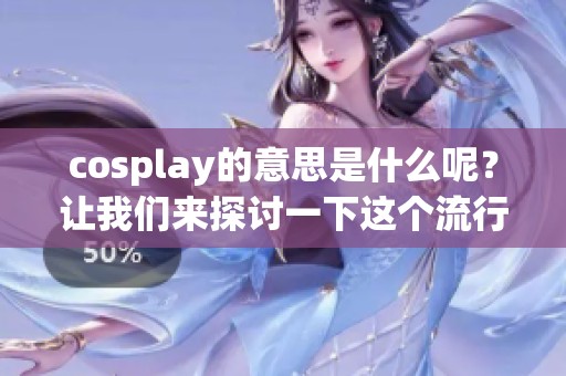 cosplay的意思是什么呢？让我们来探讨一下这个流行文化现象。
