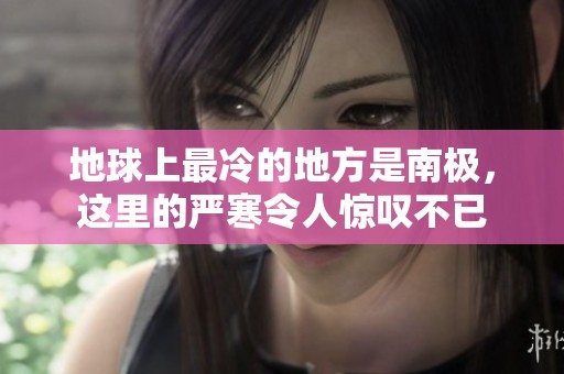 地球上最冷的地方是南极，这里的严寒令人惊叹不已