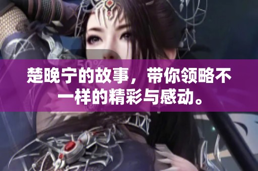 楚晚宁的故事，带你领略不一样的精彩与感动。