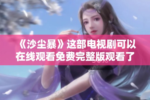 《沙尘暴》这部电视剧可以在线观看免费完整版观看了，你准备好了吗