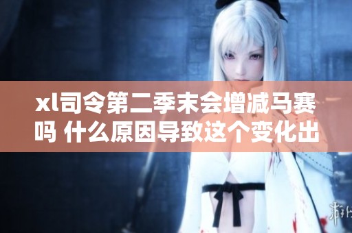 xl司令第二季末会增减马赛吗 什么原因导致这个变化出现