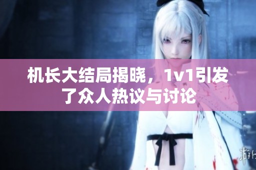 机长大结局揭晓，1v1引发了众人热议与讨论