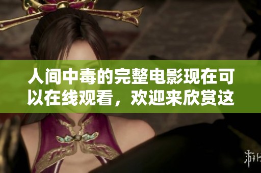 人间中毒的完整电影现在可以在线观看，欢迎来欣赏这部精彩影片。