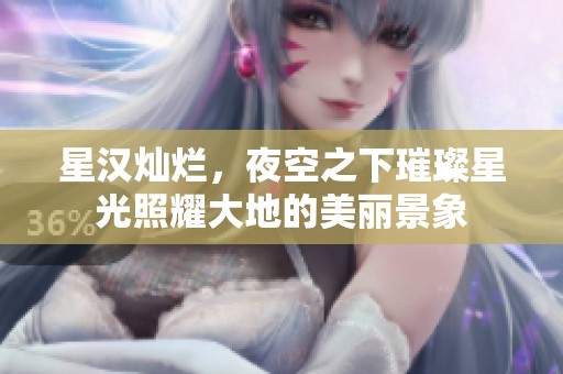 星汉灿烂，夜空之下璀璨星光照耀大地的美丽景象