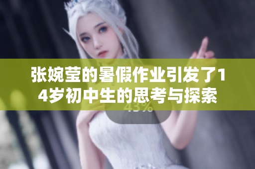 张婉莹的暑假作业引发了14岁初中生的思考与探索
