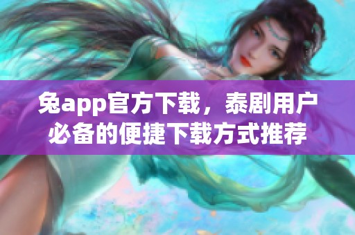兔app官方下载，泰剧用户必备的便捷下载方式推荐