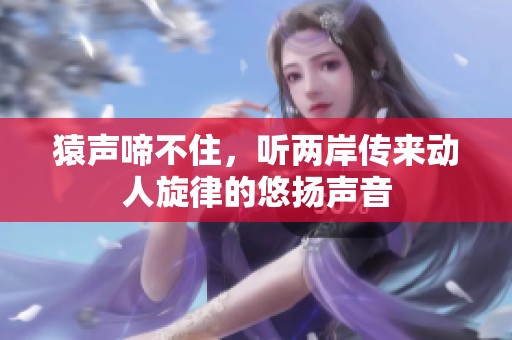 猿声啼不住，听两岸传来动人旋律的悠扬声音