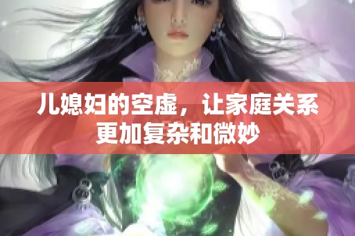 儿媳妇的空虚，让家庭关系更加复杂和微妙