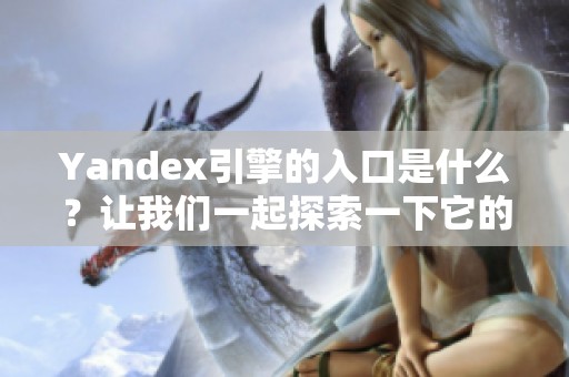 Yandex引擎的入口是什么？让我们一起探索一下它的功能与特点。
