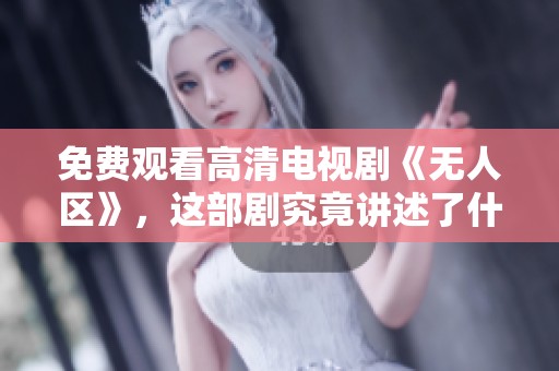免费观看高清电视剧《无人区》，这部剧究竟讲述了什么故事呢