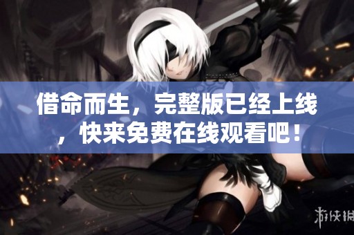 借命而生，完整版已经上线，快来免费在线观看吧！