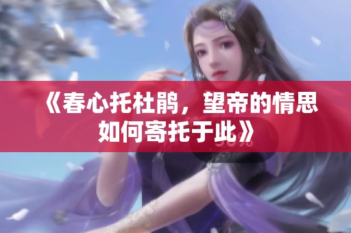 《春心托杜鹃，望帝的情思如何寄托于此》