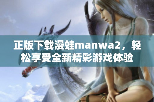 正版下载漫蛙manwa2，轻松享受全新精彩游戏体验